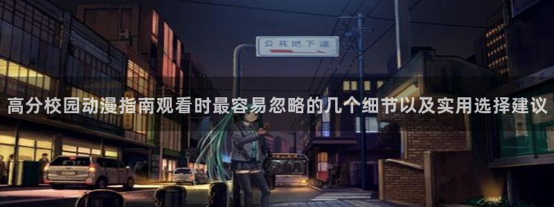 动漫片子推荐:高分校园动漫指南观看时最容易忽略的几个细节以及实用选择建议