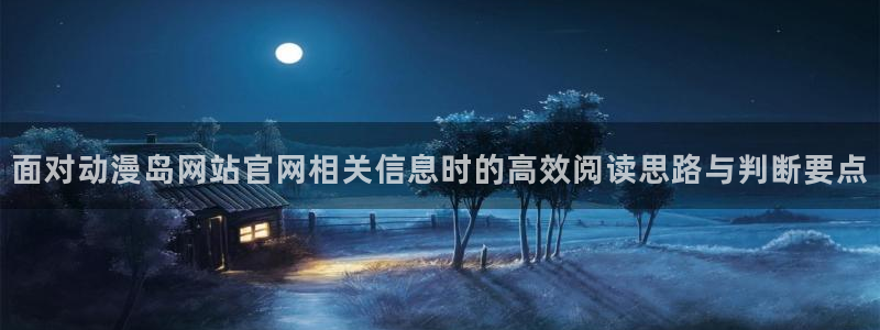 tarltarl动漫:面对动漫岛网站官网相关信息时的高效阅读思路与判断要点