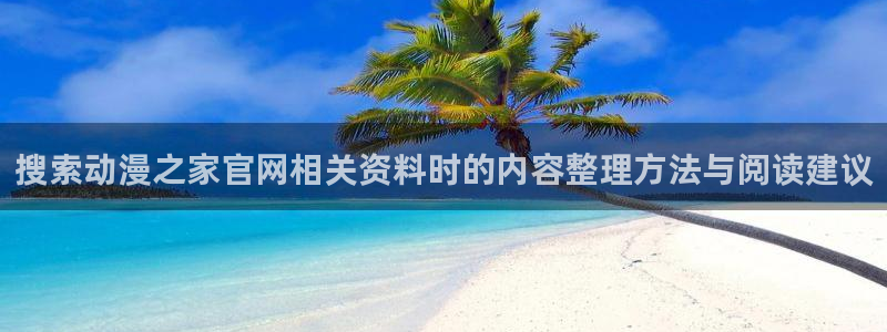 搞笑国漫推荐:搜索动漫之家官网相关资料时的内容整理方法与阅读建议