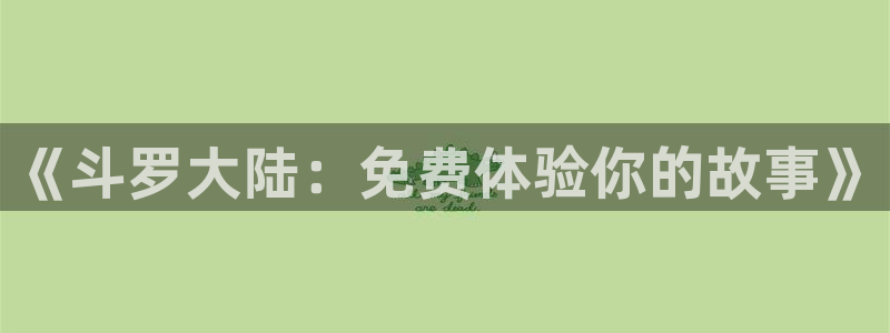 国漫推荐:《斗罗大陆:免费体验你的故事》