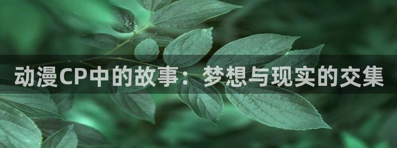 动漫之家社区:动漫CP中的故事:梦想与现实的交集
