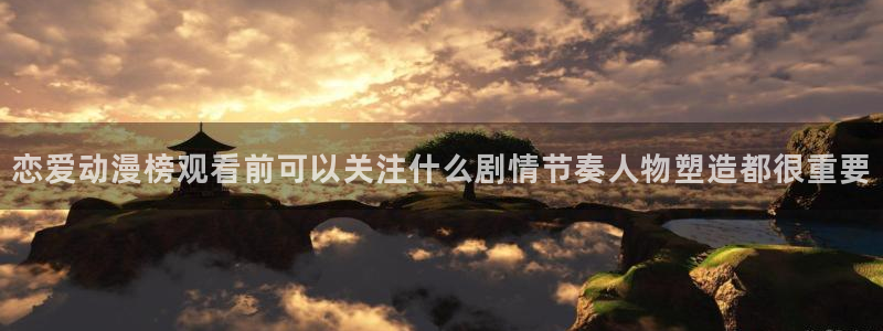 动漫软件推荐:恋爱动漫榜观看前可以关注什么剧情节奏人物塑造都很重要