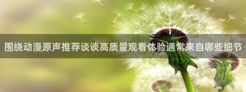 挖掘机的动画片:围绕动漫原声推荐谈谈高质量观看体验通常来自哪些细节